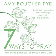 7 Ways to Pray: Time-tested Practices for Encountering God