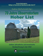 70 Jahre Observatorium Hoher List - Sieben Jahrzehnte astronomische Beobachtung in der Eifel.: 70 Years Observatory Hoher List - Seven Decades of Astronomical Observations in the Eifel. Nuncius Hamburgensis; Band 37.