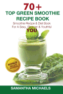70 Top Green Smoothie Recipe Book: Smoothie Recipe & Diet Book for a Sexy, Slimmer & Youthful You (with Recipe Journal)