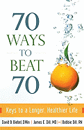 70 Ways to Beat 70: Keys to a Longer, Healthier Life - Biebel, David B, D.Min., and Dill, James E, MD, and Dill, Bobbie, RN