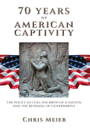 70 Years of American Captivity: The Polity of God, the Birth of a Nation and the Betrayal of Government