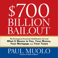 $700 Billion Bailout: The Emergency Economic Stabilization ACT and What It Means to You, Your Money, Your Mortgage and Your Taxes