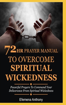 72hr Prayer Manual To Overcome Spiritual Wickedness: Powerful Prayers To Command Your Deliverance From Spiritual Wickedness - Aziakpono Anthony, Efemena