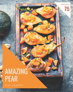 75 Amazing Pear Recipes: Greatest Pear Cookbook of All Time