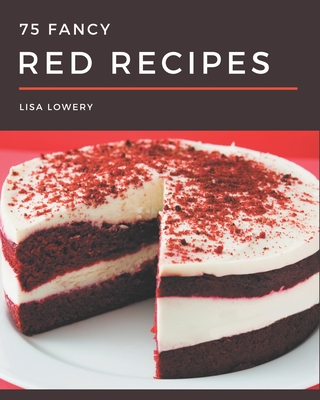 75 Fancy Red Recipes: Red Cookbook - All The Best Recipes You Need are Here! - Lowery, Lisa