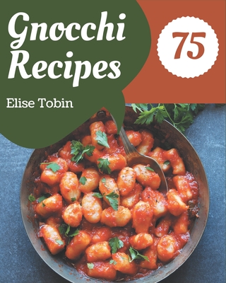 75 Gnocchi Recipes: Save Your Cooking Moments with Gnocchi Cookbook! - Tobin, Elise