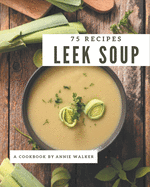 75 Leek Soup Recipes: A Leek Soup Cookbook from the Heart!