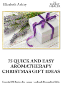 75 Quick and Easy Aromatherapy Christmas Gifts Ideas: Essential Oil Recipes for Handmade Personalised Gifts