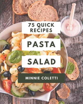 75 Quick Pasta Salad Recipes: The Best Quick Pasta Salad Cookbook on Earth - Coletti, Minnie