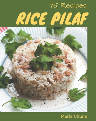 75 Rice Pilaf Recipes: Rice Pilaf Cookbook - Your Best Friend Forever - Chunn, Marie