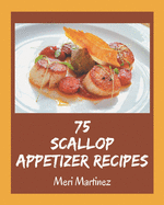 75 Scallop Appetizer Recipes: Welcome to Scallop Appetizer Cookbook