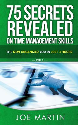 75 Secrets Revealed on Time Management Skills: The New Organized You In Just 3 Hours - Martin, Joe