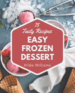 75 Tasty Easy Frozen Dessert Recipes: The Easy Frozen Dessert Cookbook for All Things Sweet and Wonderful!