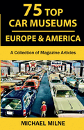 75 Top Car Museums in Europe & America: A Collection of Magazine Articles