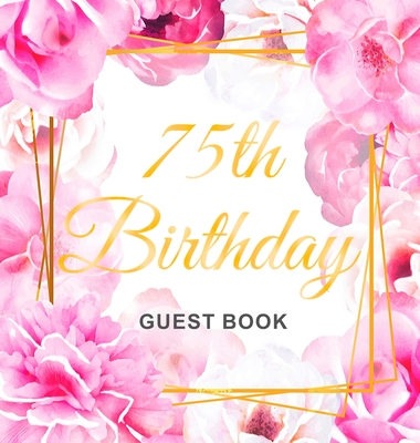 75th Birthday Guest Book: Gold Frame and Letters Pink Roses Floral Watercolor Theme, Best Wishes from Family and Friends to Write in, Guests Sign in for Party, Gift Log, Hardback - Of Lorina, Birthday Guest Books