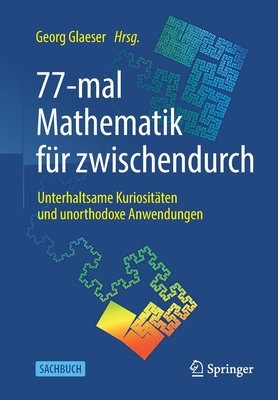 77-Mal Mathematik F?r Zwischendurch: Unterhaltsame Kuriosit?ten Und Unorthodoxe Anwendungen - Glaeser, Georg (Editor)