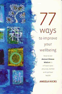 77 Ways to Improve Your Wellbeing: How to Use Ancient Chinese Wisdom to Enhance Your Physical, Mental and Spiritual Health - Hicks, Angela