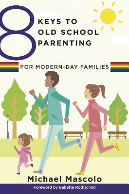 8 Keys to Old School Parenting for Modern-Day Families - Mascolo, Michael, and Rothschild, Babette (Foreword by)