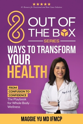 8 Out of the Box Ways to Transform Your Health: From Confusion to Confidence: The Playbook for Whole Body Wellness - Yu Ifmcp, Maggie, MD