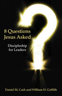 8 Questions Jesus Asked: Discipleship for Leaders - Cash, Daniel M, and Griffith, William H