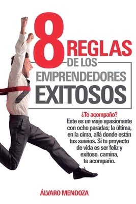 8 Reglas de los Emprendedores Exitosos - Mendoza, Alvaro