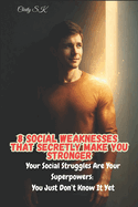 8 Social Weaknesses That Secretly Make You Stronger: Your Social Struggles Are Your Superpowers: You Just Don't Know It Yet