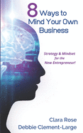 8 Ways to Mind Your Own Business: Strategy & Mindset for the New Entrepreneur