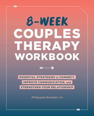 8-Week Couples Therapy Workbook: Essential Strategies to Connect, Improve Communication, and Strengthen Your Relationship - Groubert, Jill Squyres