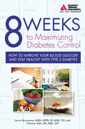 8 Weeks to Maximizing Diabetes Control: How to Improve Your Blood Glucose and Stay Healthy with Type 2 Diabetes