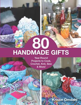 80 Handmade Gifts: Year-Round Projects to Cook, Crochet, Knit, Sew & More! - Omdahl, Kristin