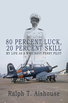 80 Percent Luck, 20 Percent Skill: My Life as a WWII Navy Ferry Pilot - Alshouse, Ralph T