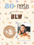 +80 Recetas Blw: +80 Recetas saludables y fciles para beb?s en la alimentaci?n complementaria BLW a partir de 6 meses.