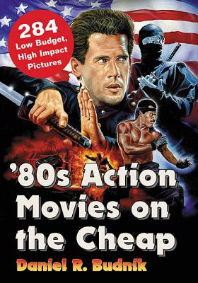 '80s Action Movies on the Cheap: 284 Low Budget, High Impact Pictures - Budnik, Daniel R