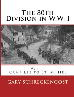 80th Division in W.W. I: Vol. 1: Camp Lee to St. Mihiel - Schreckengost, Gary