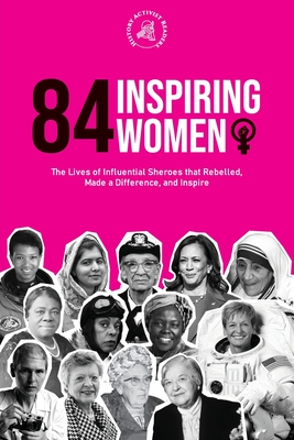 84 Inspiring Women: The Lives of Influential Sheroes that Rebelled, Made a Difference, and Inspire (Feminist Book) - History Activist Readers