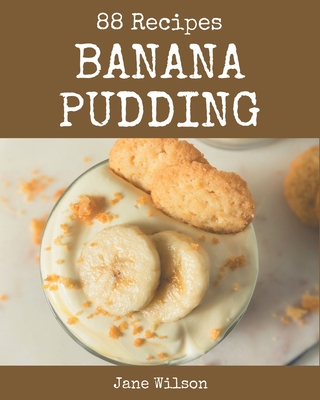 88 Banana Pudding Recipes: The Best Banana Pudding Cookbook that Delights Your Taste Buds - Wilson, Jane