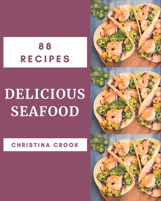 88 Delicious Seafood Recipes: The Best Seafood Cookbook that Delights Your Taste Buds - Crook, Christina
