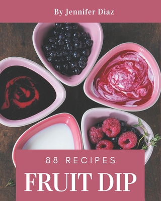 88 Fruit Dip Recipes: Happiness is When You Have a Fruit Dip Cookbook! - Diaz, Jennifer