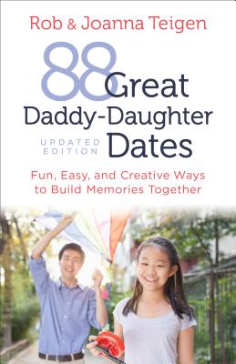 88 Great Daddy-Daughter Dates: Fun, Easy & Creative Ways to Build Memories Together - Teigen, Rob, and Teigen, Joanna