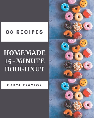 88 Homemade 15-Minute Doughnut Recipes: Keep Calm and Try 15-Minute Doughnut Cookbook - Traylor, Carol