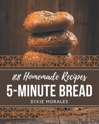 88 Homemade 5-Minute Bread Recipes: Make Cooking at Home Easier with 5-Minute Bread Cookbook! - Morales, Dixie