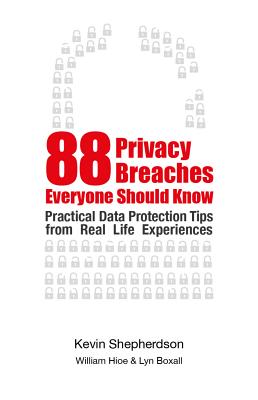 88 Privacy Breaches to Beware of: Practical Data Protection Tips from Real-Life Experiences - Shepherdson, Kevin, and Hioe, William (Contributions by), and Boxall, Lyn (Contributions by)