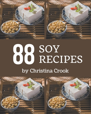 88 Soy Recipes: A Soy Cookbook You Won't be Able to Put Down - Crook, Christina