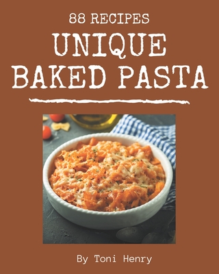 88 Unique Baked Pasta Recipes: A Baked Pasta Cookbook You Will Need - Henry, Toni