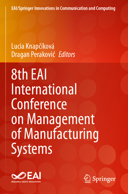 8th EAI International Conference on Management of Manufacturing Systems - Knapckov, Lucia (Editor), and Perakovic, Dragan (Editor)