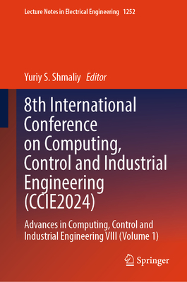 8th International Conference on Computing, Control and Industrial Engineering (CCIE2024): Advances in Computing, Control and Industrial Engineering VIII (Volume 1) - S. Shmaliy, Yuriy (Editor)