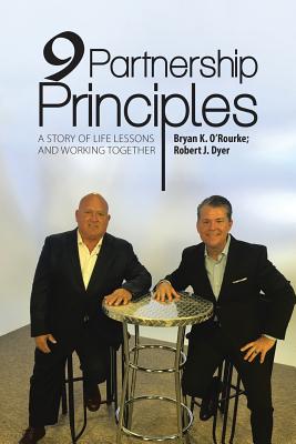 9 Partnership Principles: A Story of Life Lessons and Working Together - O'Rourke, Bryan K, and Dyer, Robert J