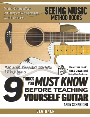 9 Things You Must Know Before Teaching Yourself Guitar: Music Tips and Learning Advice from a Fellow Self-Taught Guitarist - Schneider, Andy