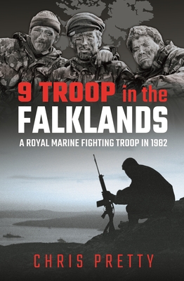 9 Troop in the Falklands: A Royal Marine Fighting Troop in 1982 - Pretty, Chris
