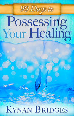 90 Days to Possessing Your Healing - Bridges, Kynan, Pastor, and Roth, Sid (Foreword by)